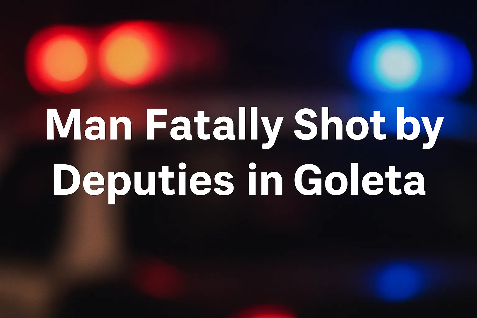 Blurred police lights background with bold white text reading “Man Fatally Shot by Deputies in Goleta.”