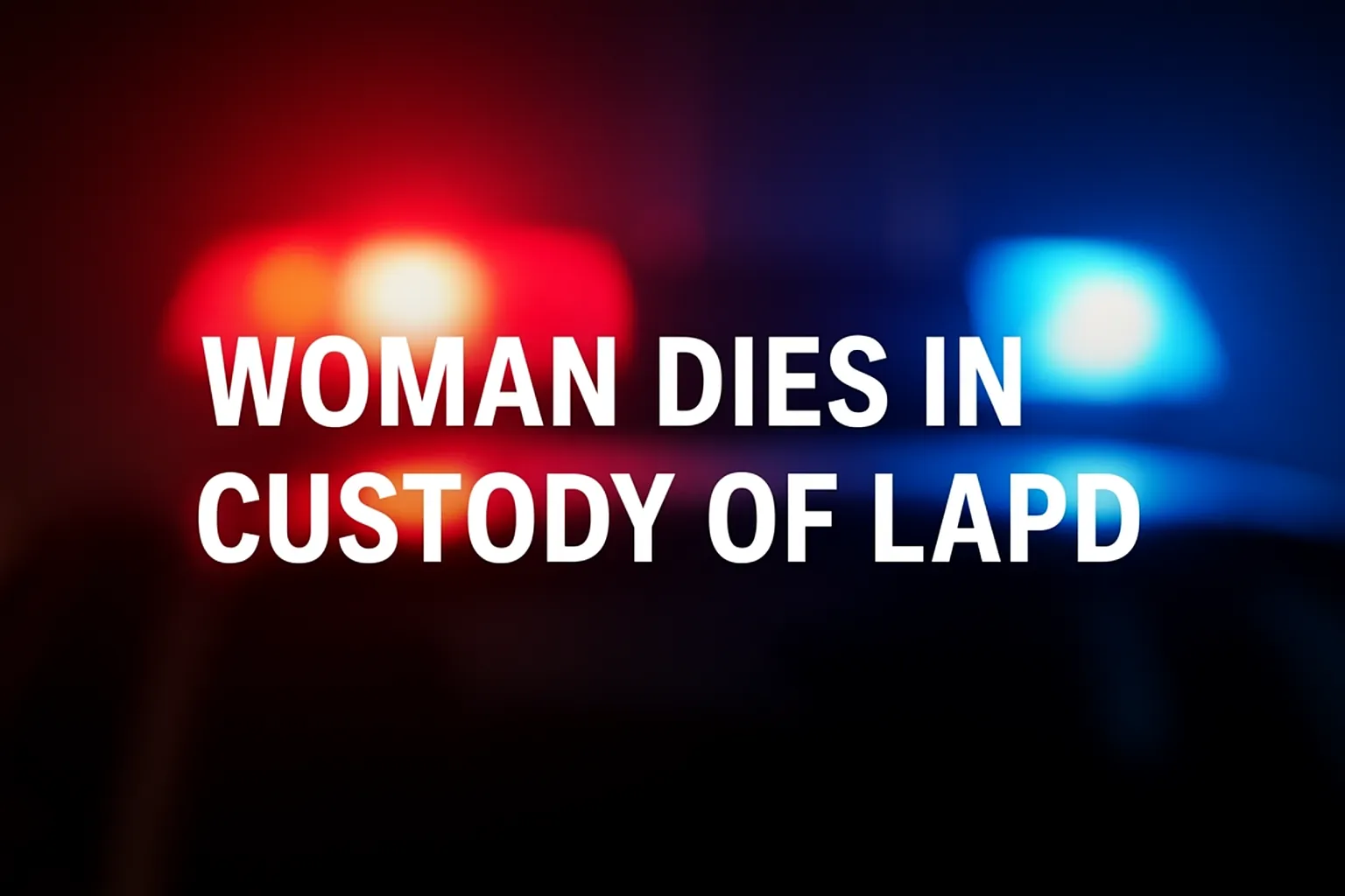 Blurred LAPD police lights with bold white text reading “Woman Dies in Custody of LAPD.”
